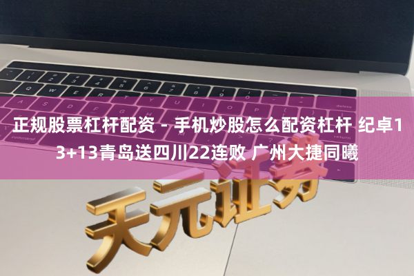 正规股票杠杆配资 - 手机炒股怎么配资杠杆 纪卓13+13青岛送四川22连败 广州大捷同曦
