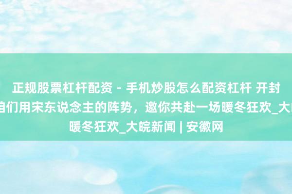 正规股票杠杆配资 - 手机炒股怎么配资杠杆 开封清朗上河园：咱们用宋东说念主的阵势，邀你共赴一场暖冬狂欢_大皖新闻 | 安徽网